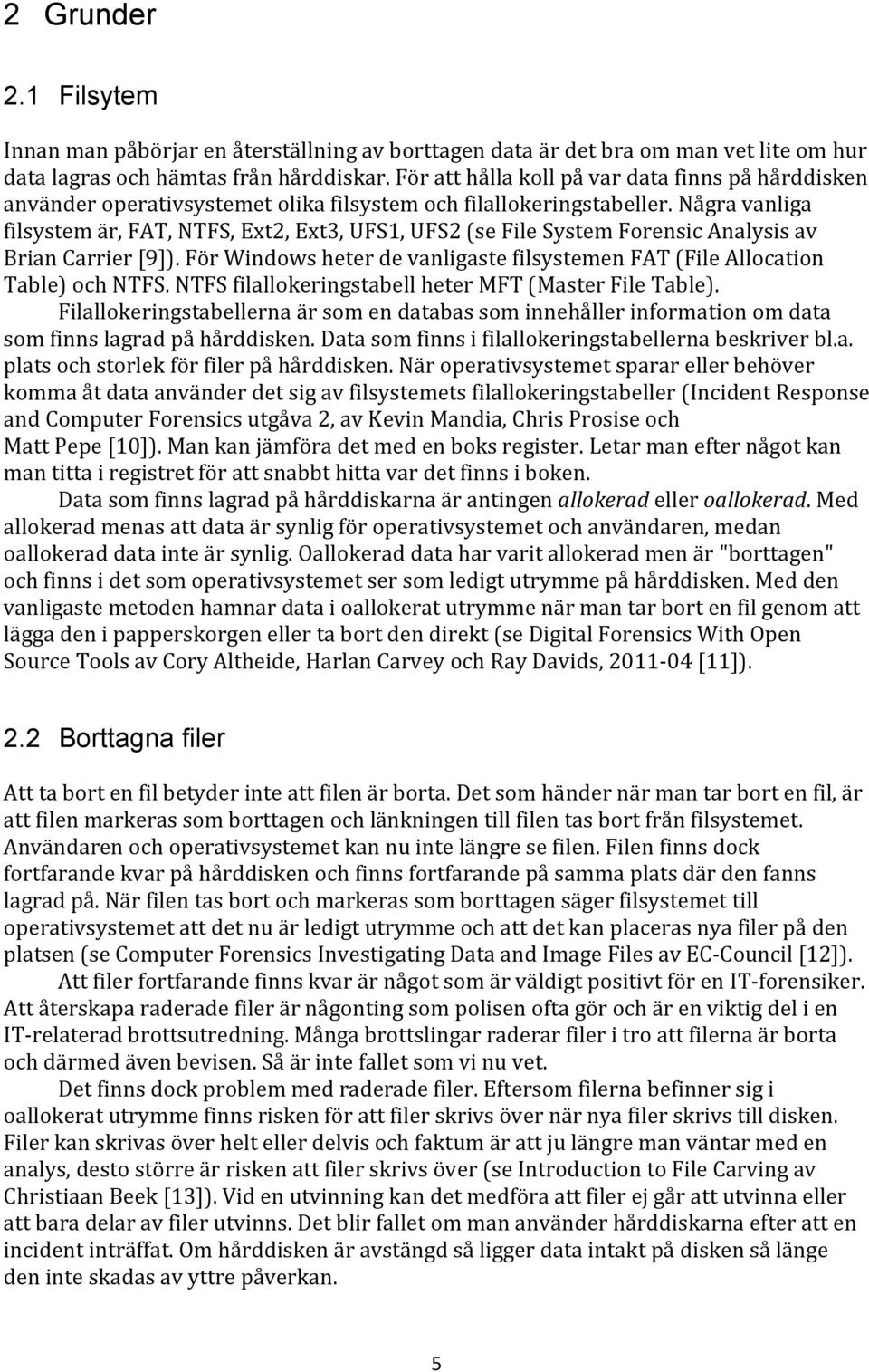 Några vanliga filsystem är, FAT, NTFS, Ext2, Ext3, UFS1, UFS2 (se File System Forensic Analysis av Brian Carrier [9]). För Windows heter de vanligaste filsystemen FAT (File Allocation Table) och NTFS.