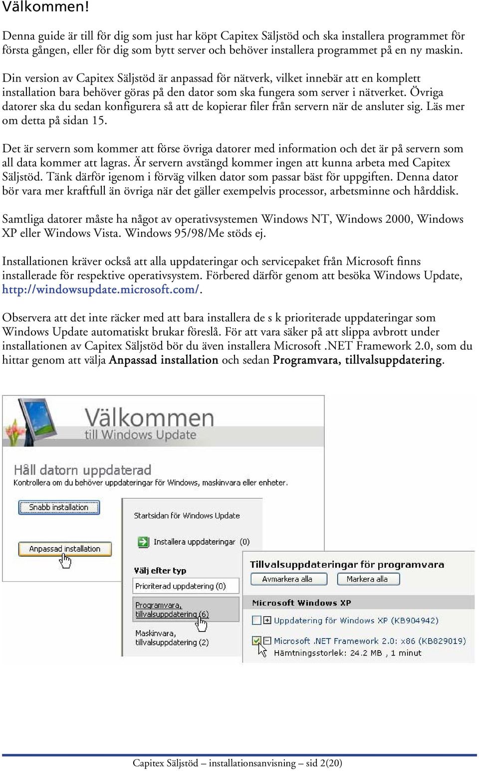 Din version av Capitex Säljstöd är anpassad för nätverk, vilket innebär att en komplett installation bara behöver göras på den dator som ska fungera som server i nätverket.