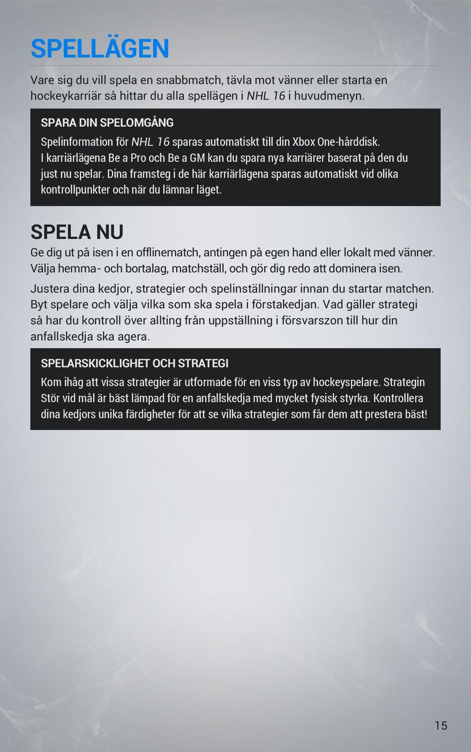 Dina framsteg i de här karriärlägena sparas automatiskt vid olika kontrollpunkter och när du lämnar läget. SPELA NU Ge dig ut på isen i en offlinematch, antingen på egen hand eller lokalt med vänner.