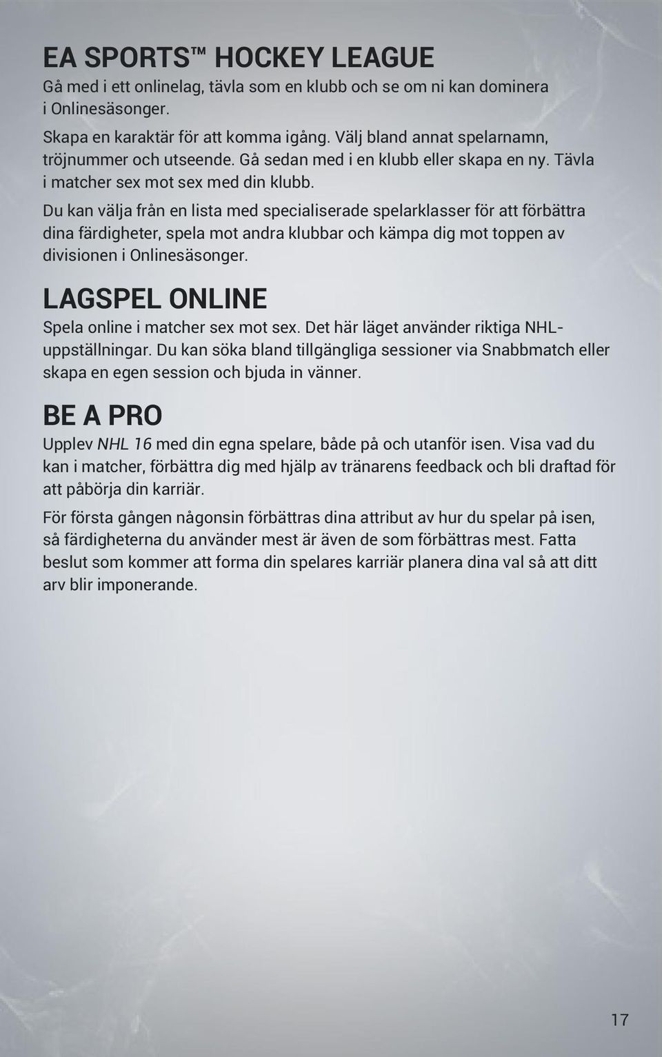 Du kan välja från en lista med specialiserade spelarklasser för att förbättra dina färdigheter, spela mot andra klubbar och kämpa dig mot toppen av divisionen i Onlinesäsonger.