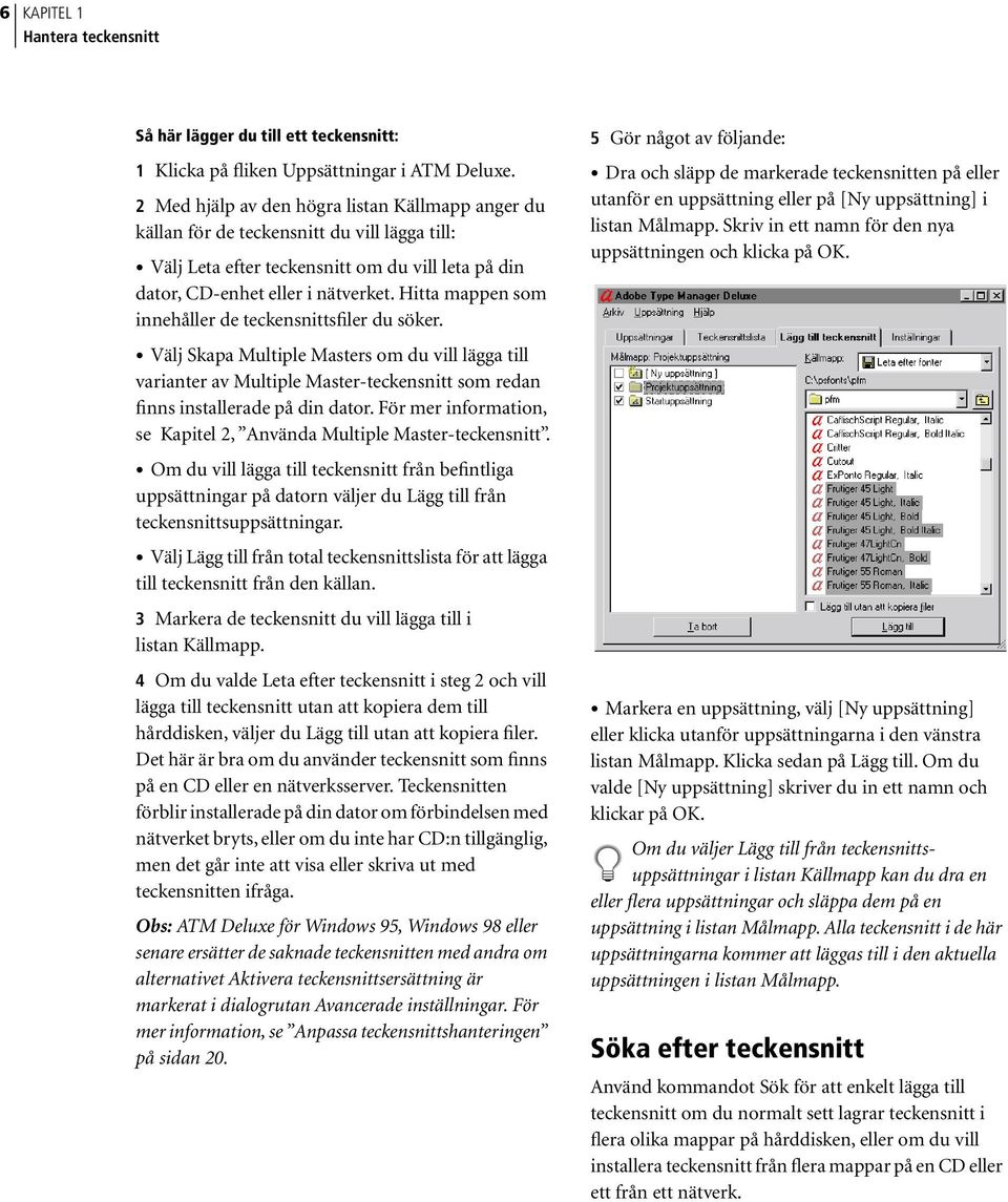 Hitta mappen som innehåller de teckensnittsfiler du söker. 5 Gör något av följande: Dra och släpp de markerade teckensnitten på eller utanför en uppsättning eller på [Ny uppsättning] i listan Målmapp.