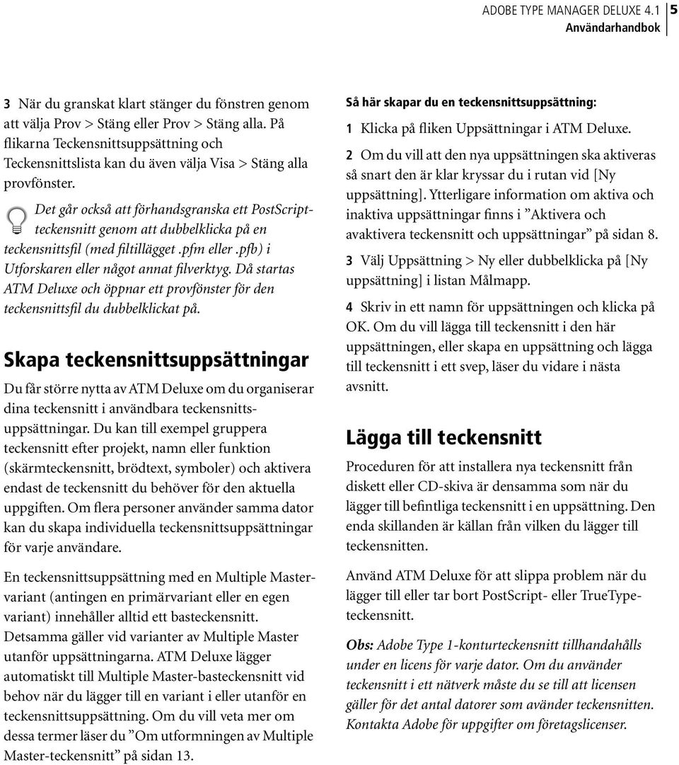 Det går också att förhandsgranska ett PostScriptteckensnitt genom att dubbelklicka på en teckensnittsfil (med filtillägget.pfm eller.pfb) i Utforskaren eller något annat filverktyg.