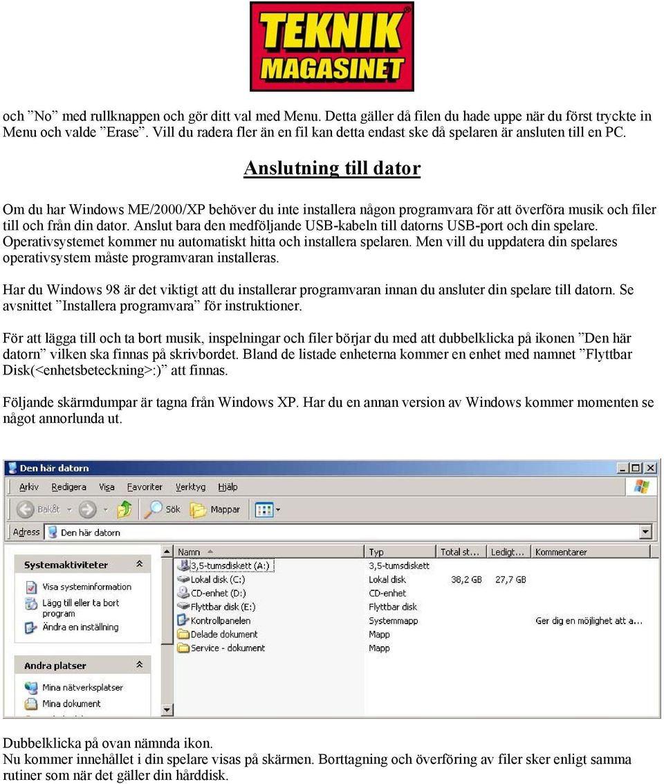 Anslutning till dator Om du har Windows ME/2000/XP behöver du inte installera någon programvara för att överföra musik och filer till och från din dator.