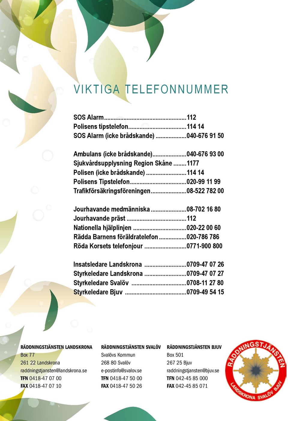 ..112 Nationella hjälplinjen...020-22 00 60 Rädda Barnens föräldratelefon...020-786 786 Röda Korsets telefonjour...0771-900 800 Insatsledare Landskrona...0709-47 07 26 Styrkeledare Landskrona.