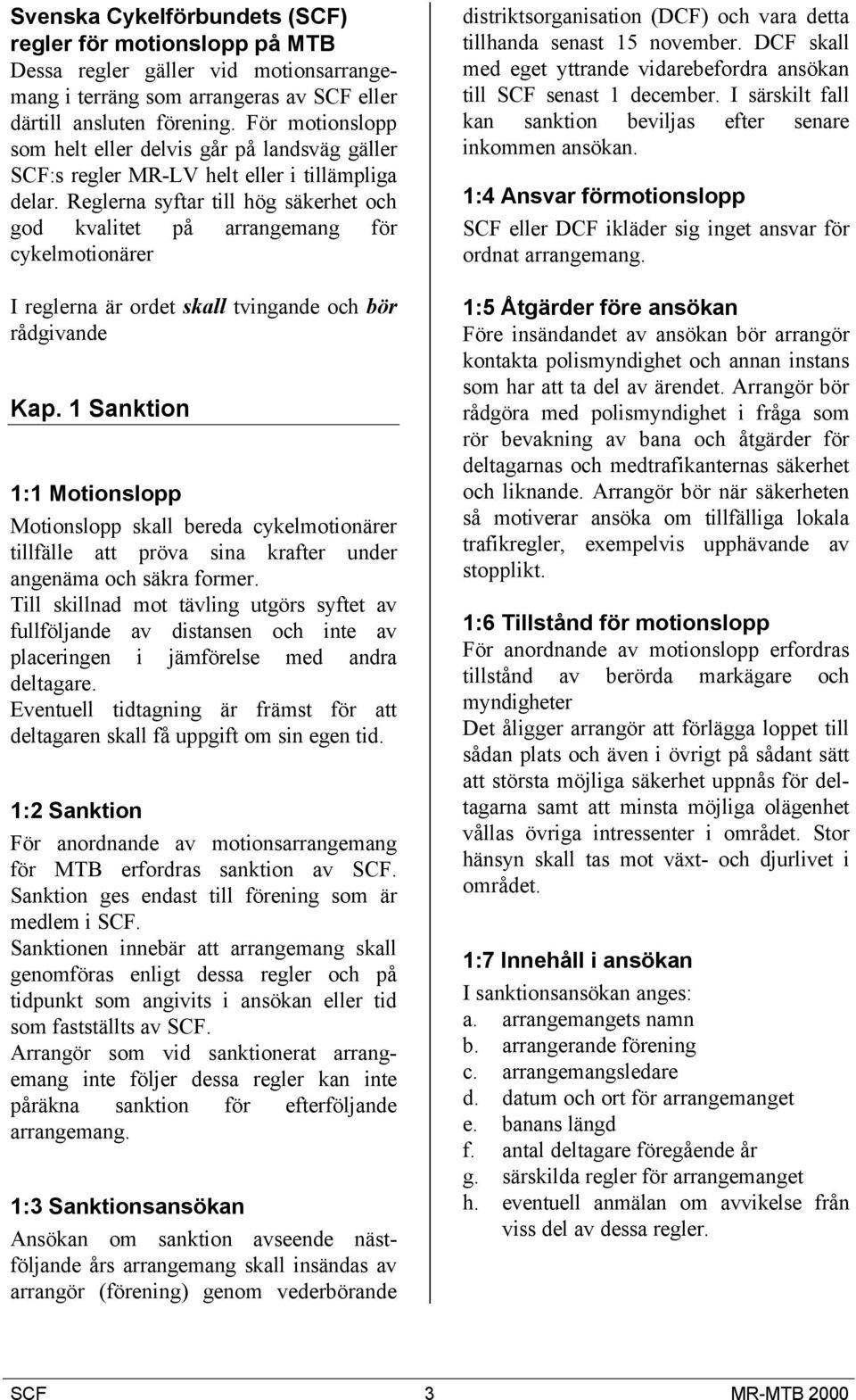 Reglerna syftar till hög säkerhet och god kvalitet på arrangemang för cykelmotionärer I reglerna är ordet skall tvingande och bör rådgivande Kap.