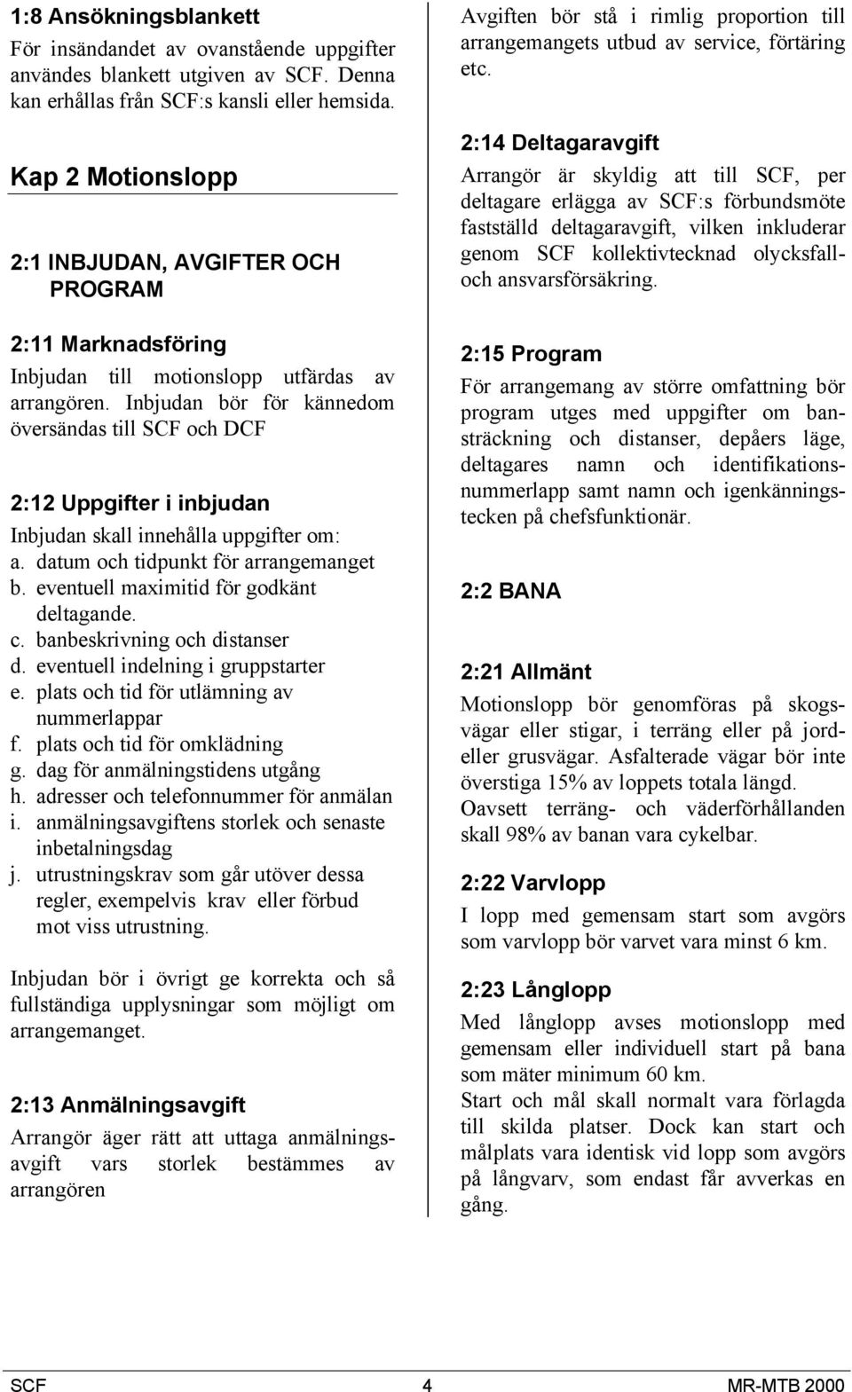 Inbjudan bör för kännedom översändas till SCF och DCF 2:12 Uppgifter i inbjudan Inbjudan skall innehålla uppgifter om: a. datum och tidpunkt för arrangemanget b.