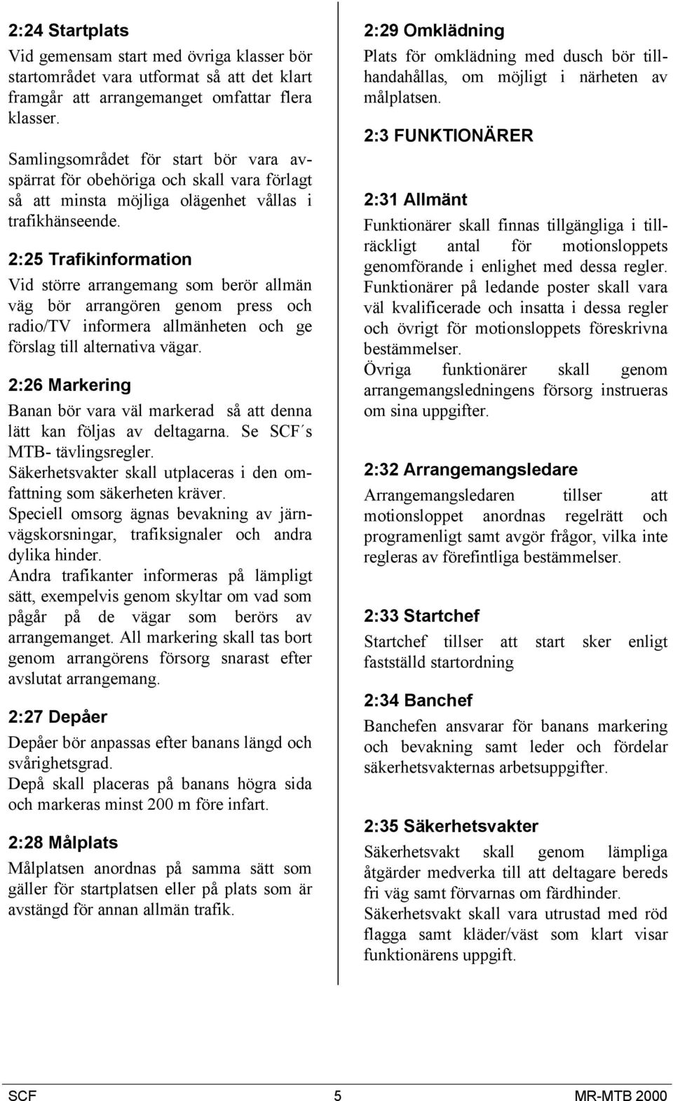 2:25 Trafikinformation Vid större arrangemang som berör allmän väg bör arrangören genom press och radio/tv informera allmänheten och ge förslag till alternativa vägar.