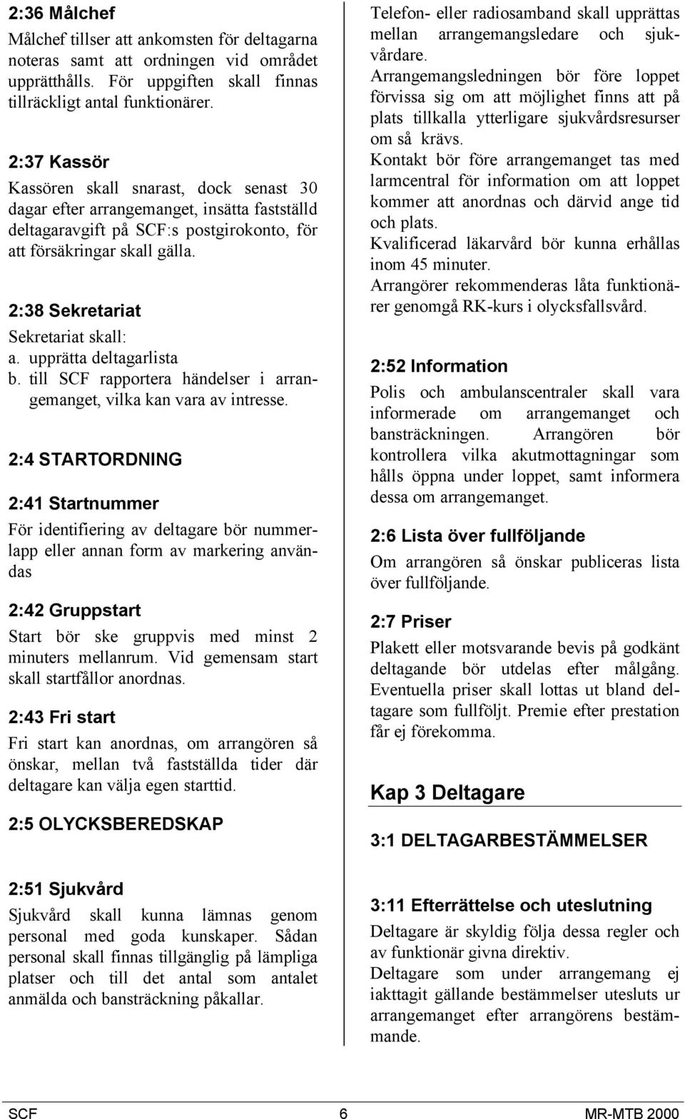 2:38 Sekretariat Sekretariat skall: a. upprätta deltagarlista b. till SCF rapportera händelser i arrangemanget, vilka kan vara av intresse.