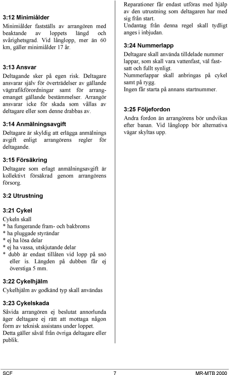 Arrangör ansvarar icke för skada som vållas av deltagare eller som denne drabbas av. 3:14 Anmälningsavgift Deltagare är skyldig att erlägga anmälnings avgift enligt arrangörens regler för deltagande.