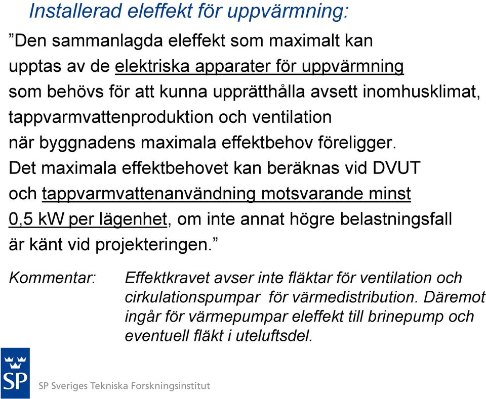 Det maximala effektbehovet kan beräknas vid DVUT och tappvarmvattenanvändning motsvarande minst 0,5 kw per lägenhet, om inte annat högre belastningsfall är känt