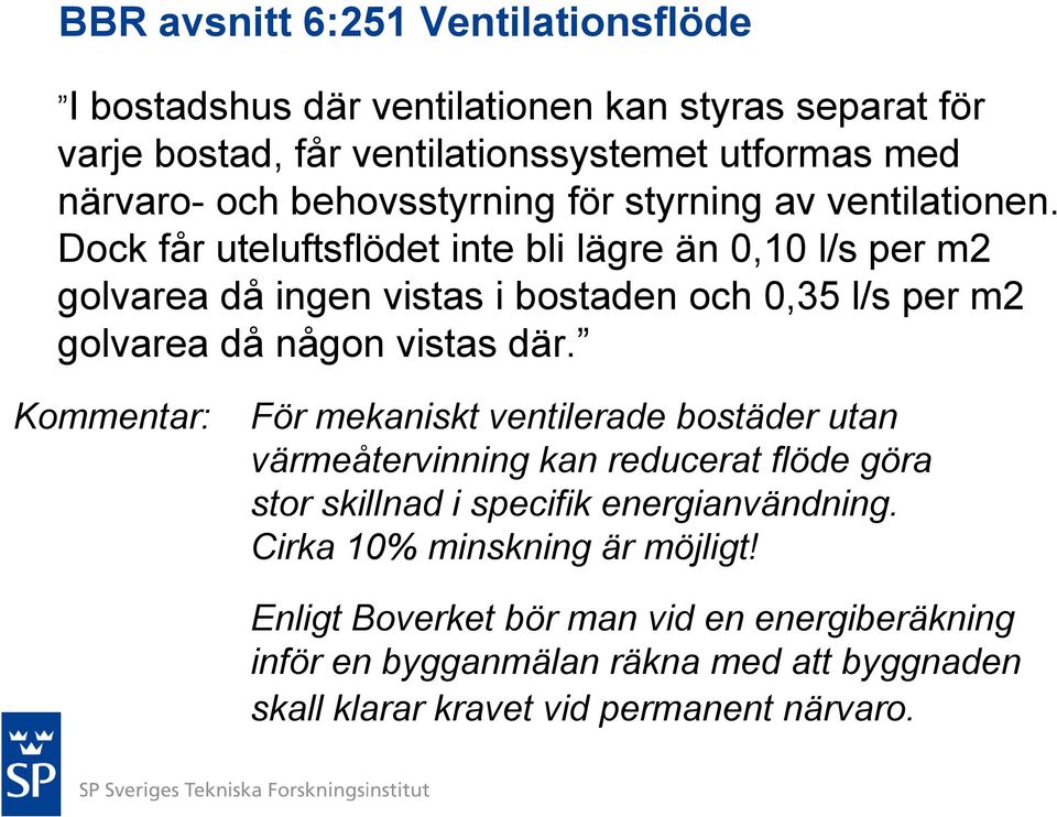 Dock får uteluftsflödet inte bli lägre än 0,10 l/s per m2 golvarea då ingen vistas i bostaden och 0,35 l/s per m2 golvarea då någon vistas där.