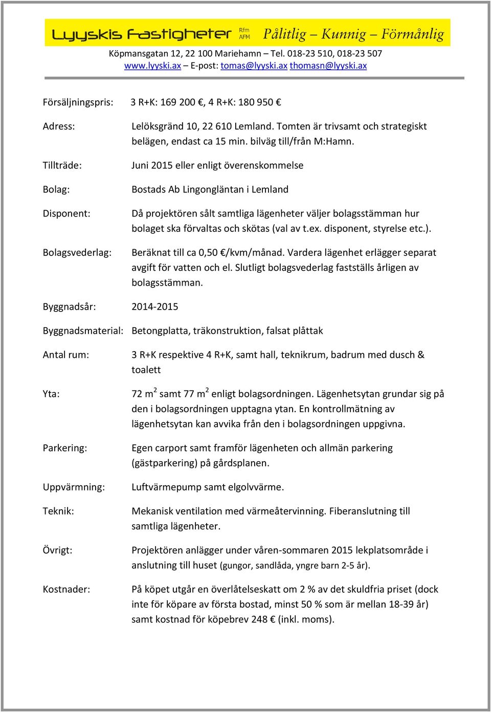 Juni 2015 eller enligt överenskommelse Bostads Ab Lingongläntan i Lemland Då projektören sålt samtliga lägenheter väljer bolagsstämman hur bolaget ska förvaltas och skötas (val av t.ex.