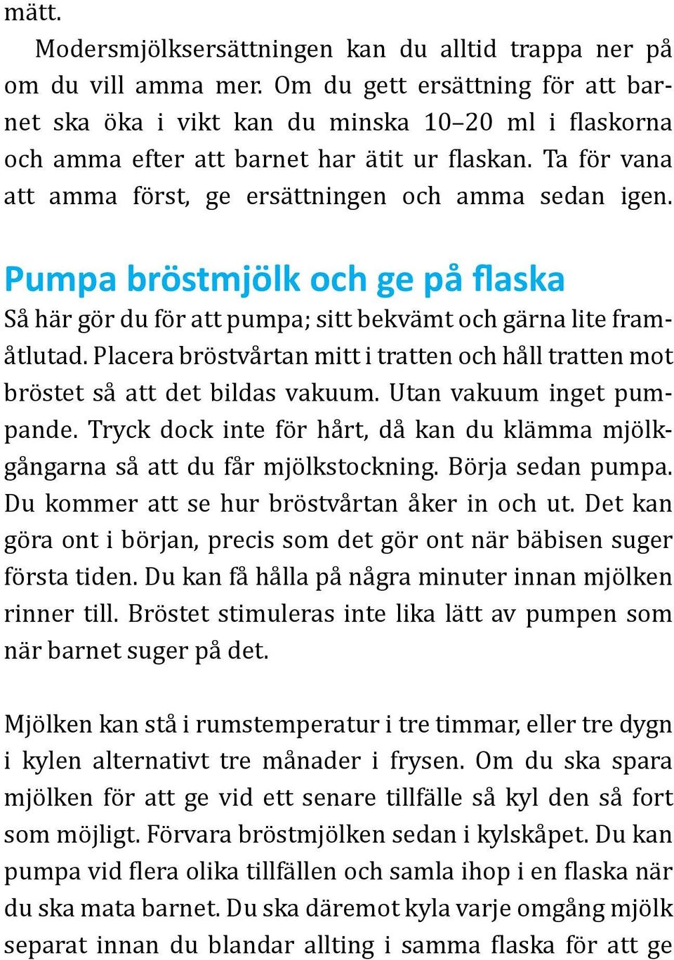 Pumpa bröstmjölk och ge på flaska Så här gör du för att pumpa; sitt bekvämt och gärna lite framåtlutad. Placera bröstvårtan mitt i tratten och håll tratten mot bröstet så att det bildas vakuum.