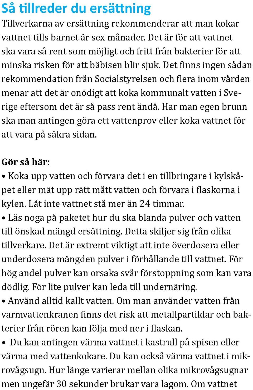 Det finns ingen sådan rekommendation från Socialstyrelsen och flera inom vården menar att det är onödigt att koka kommunalt vatten i Sverige eftersom det är så pass rent ändå.