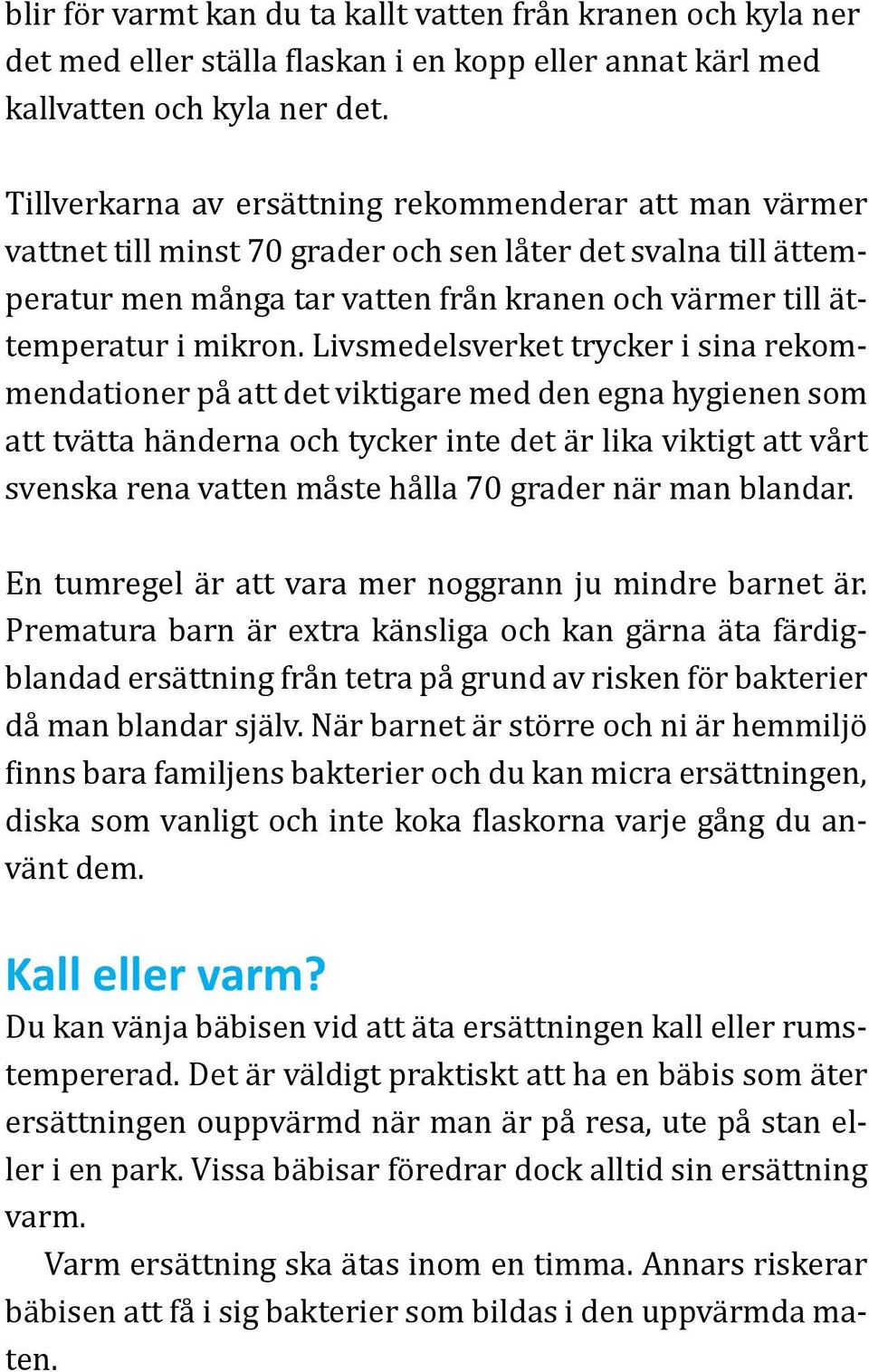 Livsmedelsverket trycker i sina rekommendationer på att det viktigare med den egna hygienen som att tvätta händerna och tycker inte det är lika viktigt att vårt svenska rena vatten måste hålla 70