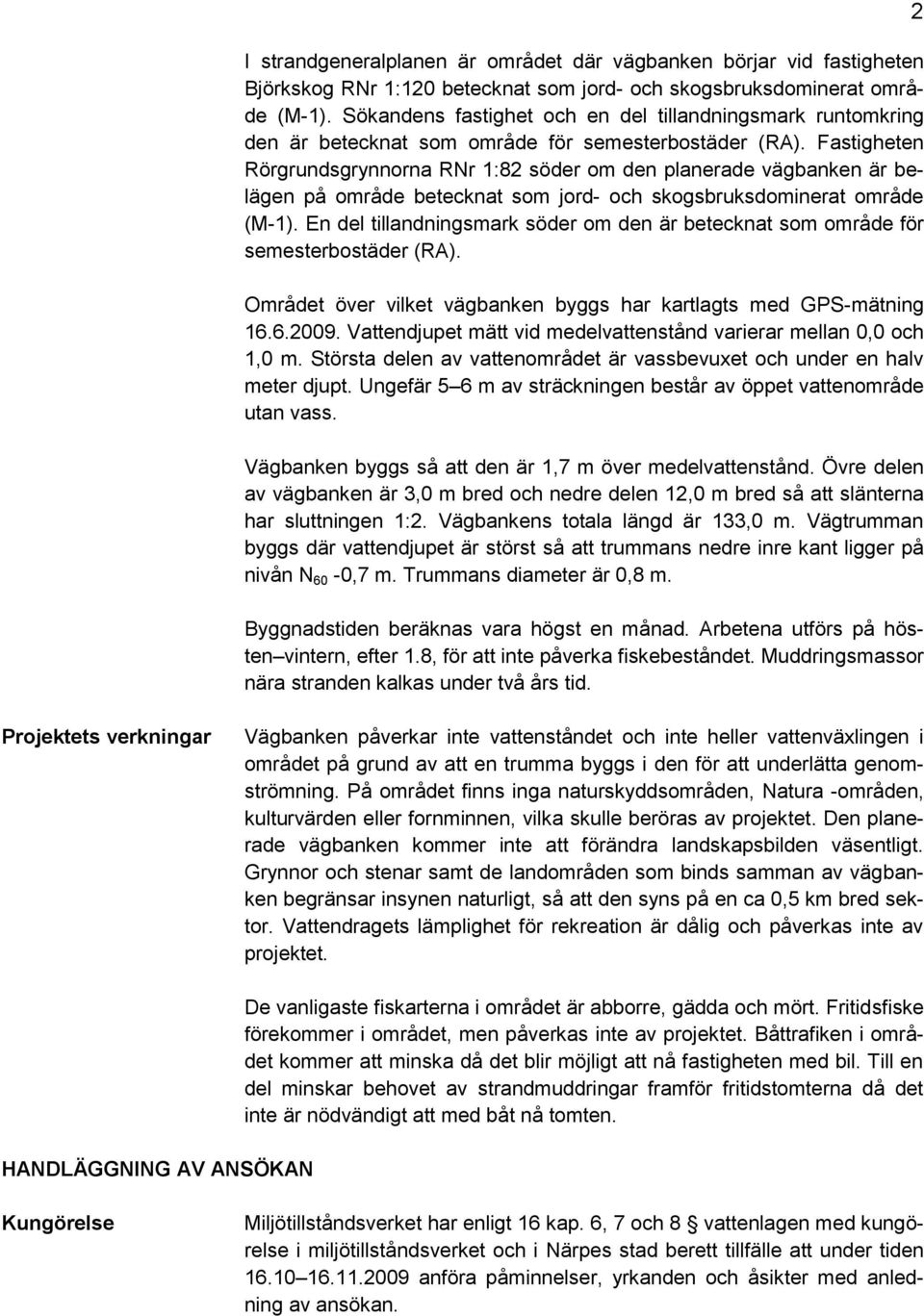 Fastigheten Rörgrundsgrynnorna RNr 1:82 söder om den planerade vägbanken är belägen på område betecknat som jord- och skogsbruksdominerat område (M-1).