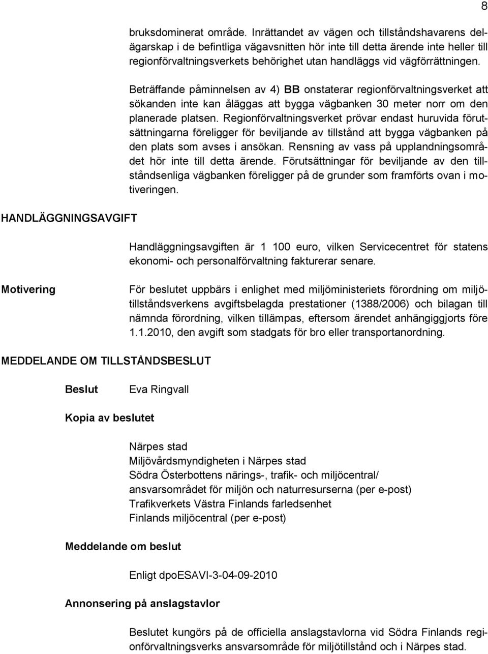 vägförrättningen. Beträffande påminnelsen av 4) BB onstaterar regionförvaltningsverket att sökanden inte kan åläggas att bygga vägbanken 30 meter norr om den planerade platsen.