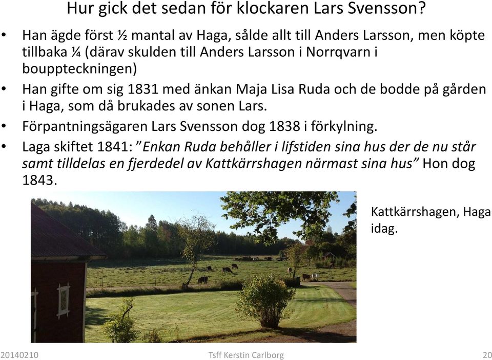bouppteckningen) Han gifte om sig 1831 med änkan Maja Lisa Ruda och de bodde på gården i Haga, som då brukades av sonen Lars.