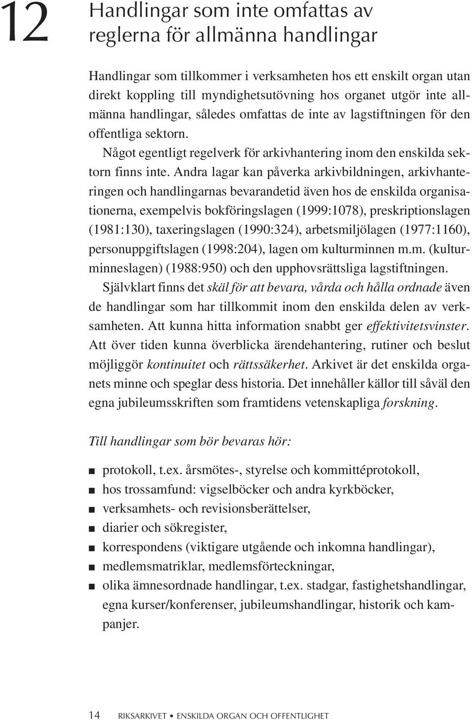 Andra lagar kan påverka arkivbildningen, arkivhanteringen och handlingarnas bevarandetid även hos de enskilda organisationerna, exempelvis bokföringslagen (1999:1078), preskriptionslagen (1981:130),