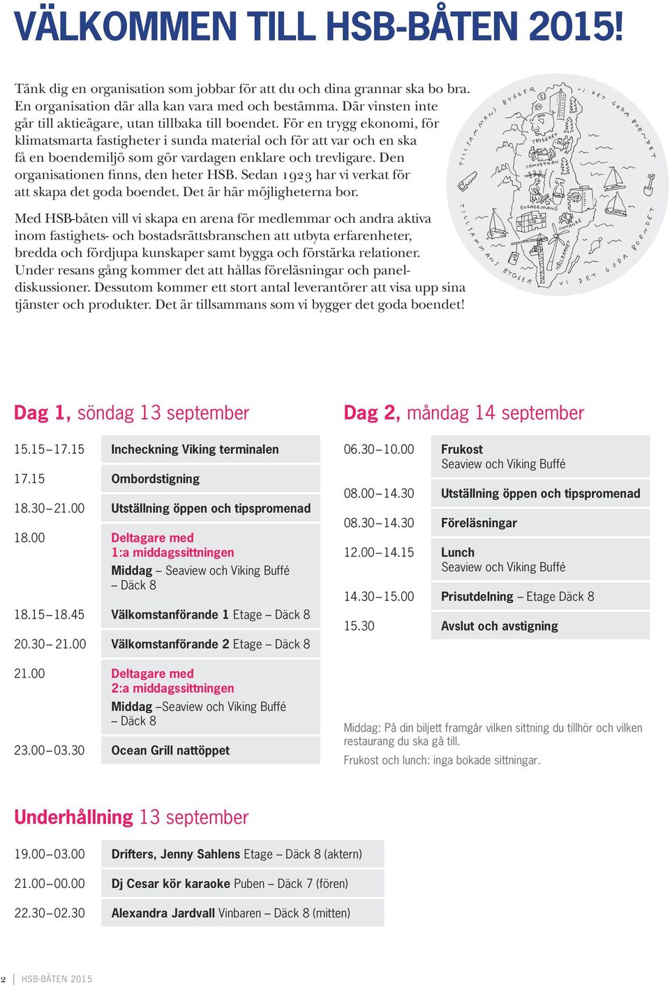 För en trygg ekonomi, för klimatsmarta fastigheter i sunda material och för att var och en ska få en boende miljö som gör vardagen enklare och trevligare. Den organisationen finns, den heter HSB.
