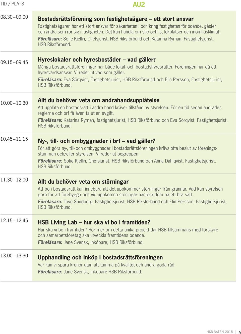 Det kan handla om snö och is, lekplatser och inomhusklimat. Föreläsare: Sofie Kjellin, Chefsjurist, HSB Riksförbund och Katarina Ryman, Fastighetsjurist, 9.1 9.