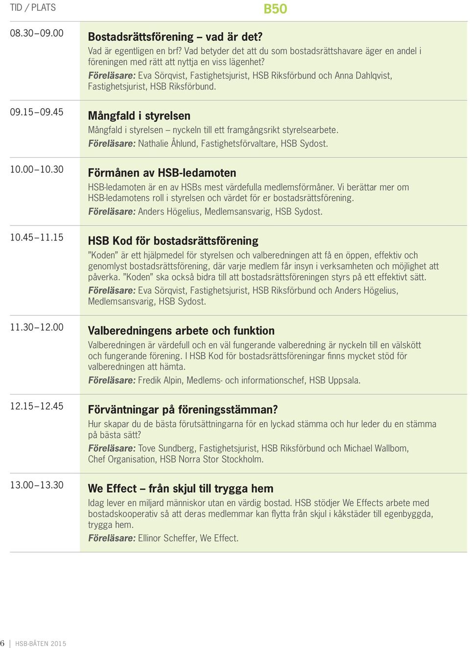 Föreläsare: Nathalie Åhlund, Fastighetsförvaltare, HSB Sydost. 1. 1.3 Förmånen av HSB-ledamoten HSB-ledamoten är en av HSBs mest värdefulla medlemsförmåner.