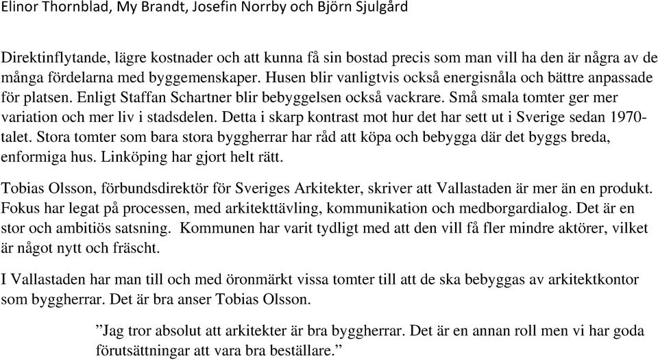 Detta i skarp kontrast mot hur det har sett ut i Sverige sedan 1970- talet. Stora tomter som bara stora byggherrar har råd att köpa och bebygga där det byggs breda, enformiga hus.