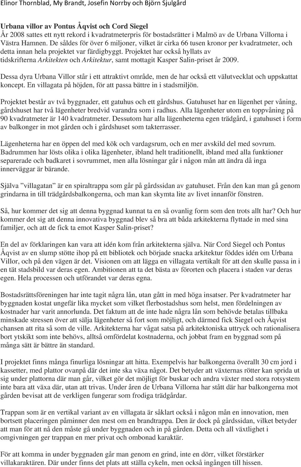 Projektet har också hyllats av tidskrifterna Arkitekten och Arkitektur, samt mottagit Kasper Salin-priset år 2009.