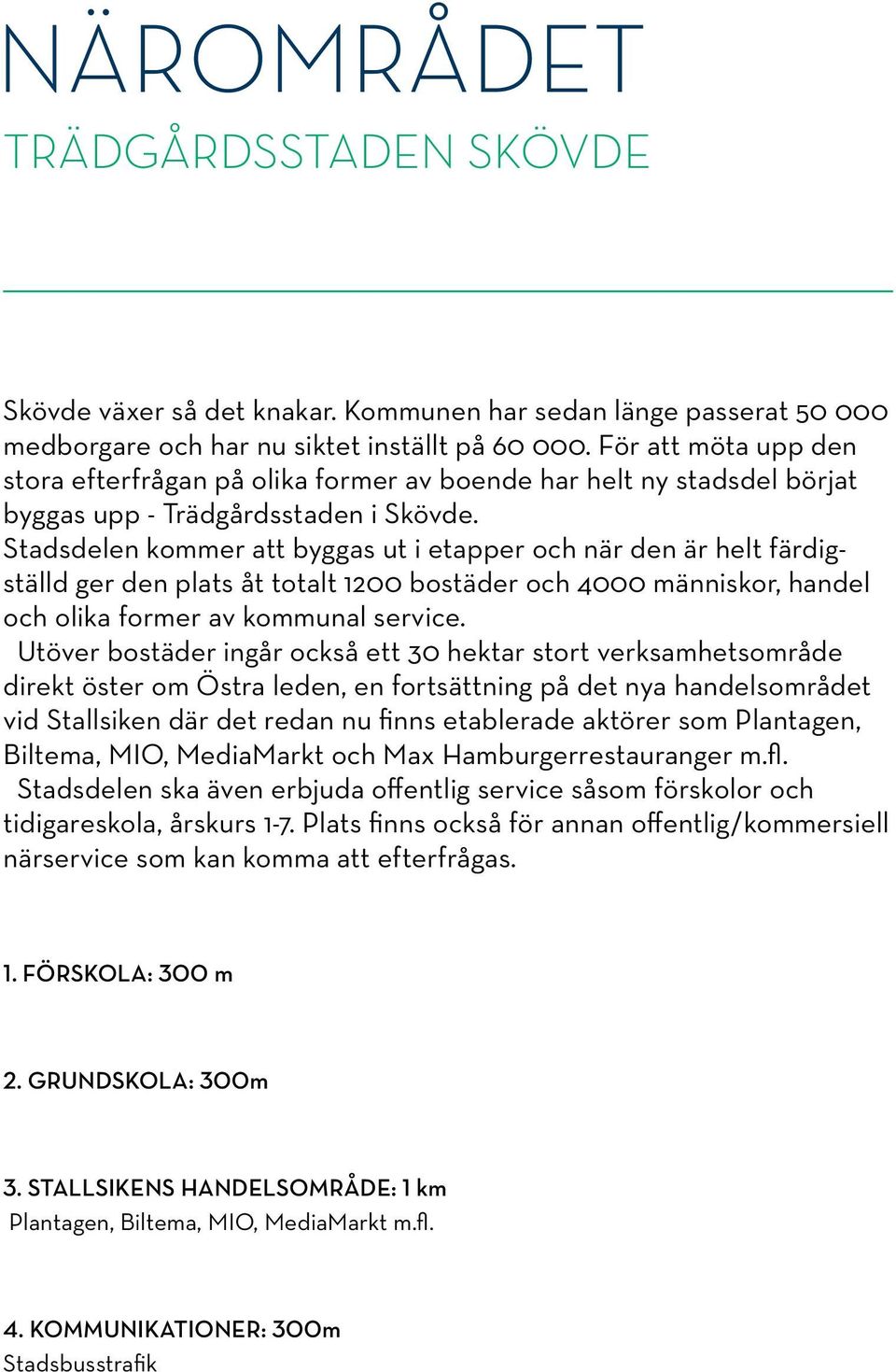 Stadsdelen kommer att byggas ut i etapper och när den är helt färdigställd ger den plats åt totalt 1200 bostäder och 4000 människor, handel och olika former av kommunal service.