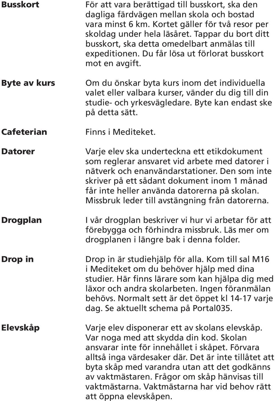 Om du önskar byta kurs inom det individuella valet eller valbara kurser, vänder du dig till din studie- och yrkesvägledare. Byte kan endast ske på detta sätt. Finns i Mediteket.