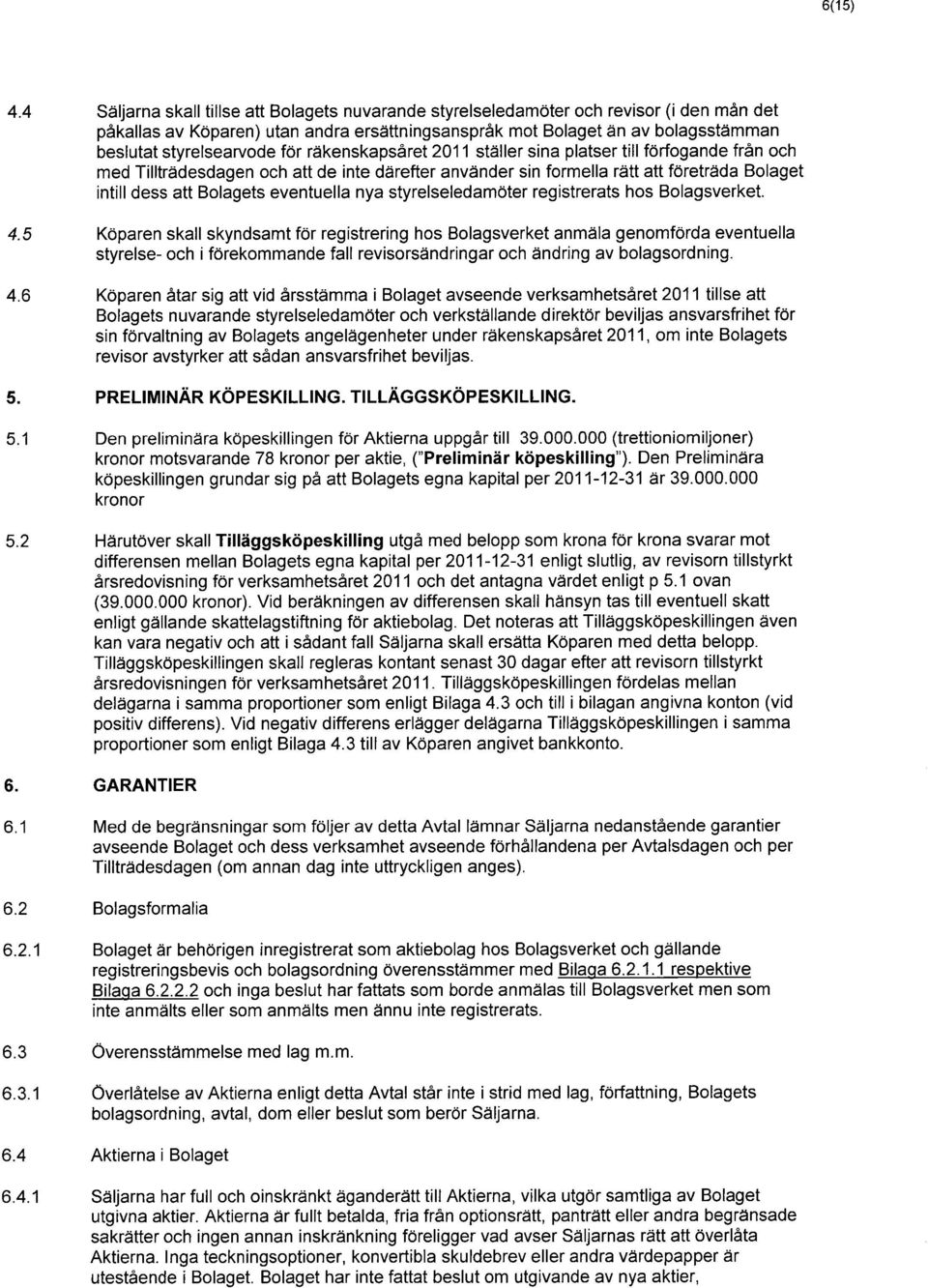 för räkenskapsåret 2011 ställer sina platser till förfogande från och med Tillträdesdagen och att de inte därefter använder sin formella rätt att företräda Bolaget intill dess att Bolagets eventuella