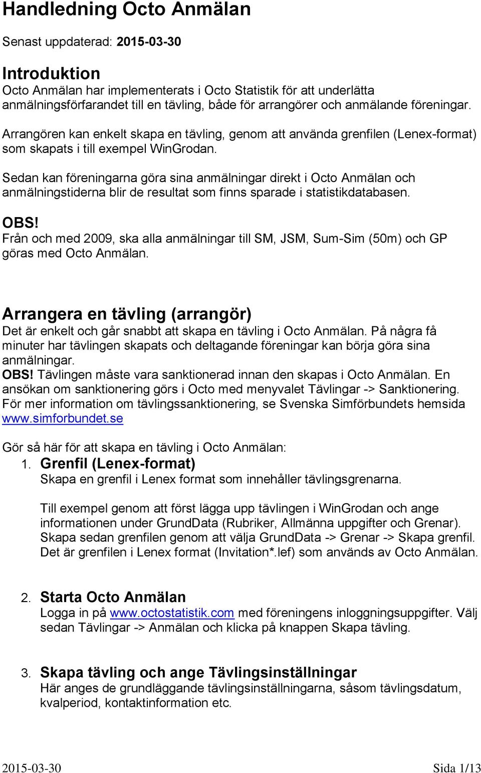 Sedan kan föreningarna göra sina anmälningar direkt i Octo Anmälan och anmälningstiderna blir de resultat som finns sparade i statistikdatabasen. OBS!