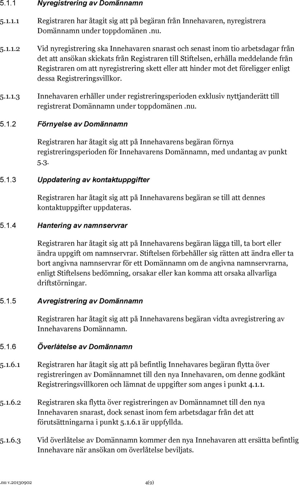 enligt dessa Registreringsvillkor. 5.1.1.3 Innehavaren erhåller under registreringsperioden exklusiv nyttjanderätt till registrerat Domännamn under toppdomänen.nu. 5.1.2 Förnyelse av Domännamn Registraren har åtagit sig att på Innehavarens begäran förnya registreringsperioden för Innehavarens Domännamn, med undantag av punkt 5.