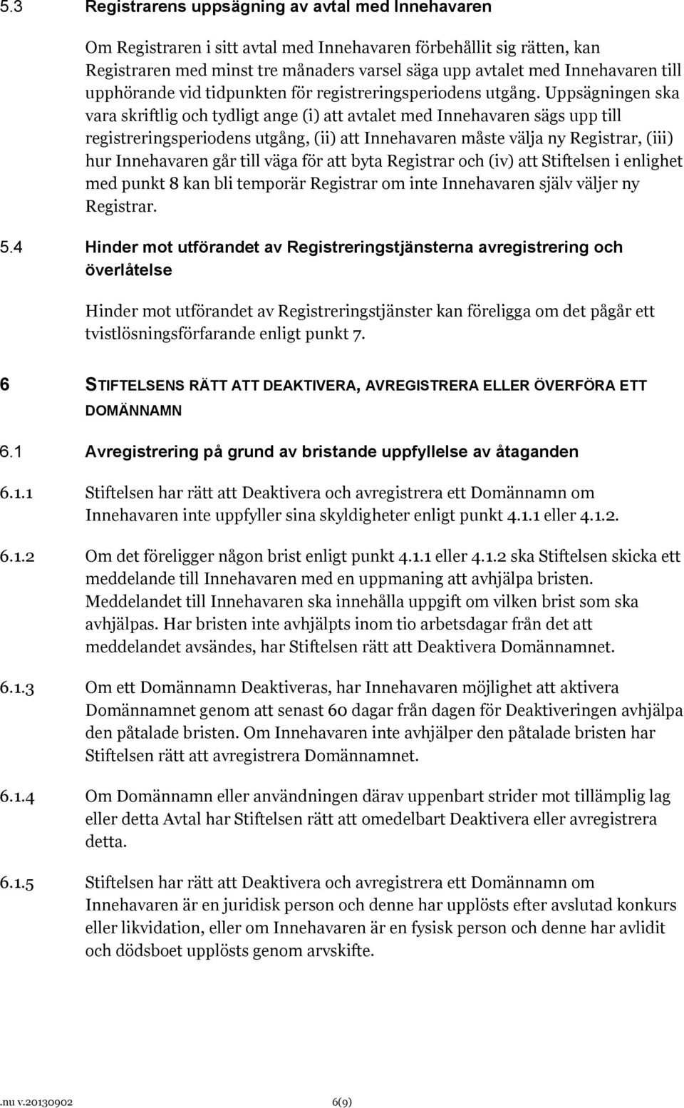 Uppsägningen ska vara skriftlig och tydligt ange (i) att avtalet med Innehavaren sägs upp till registreringsperiodens utgång, (ii) att Innehavaren måste välja ny Registrar, (iii) hur Innehavaren går