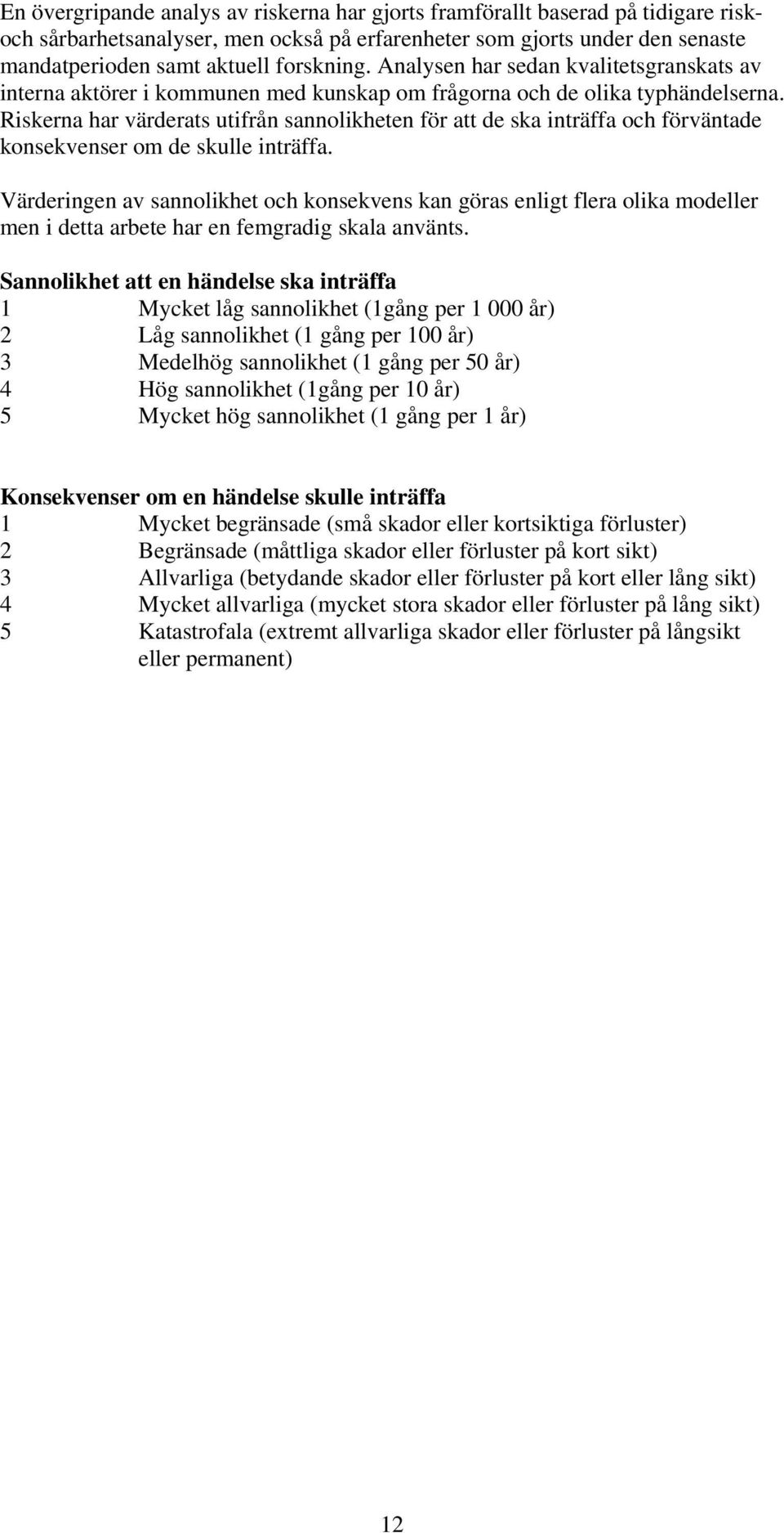 Riskerna har värderats utifrån sannolikheten för att de ska inträffa och förväntade konsekvenser om de skulle inträffa.