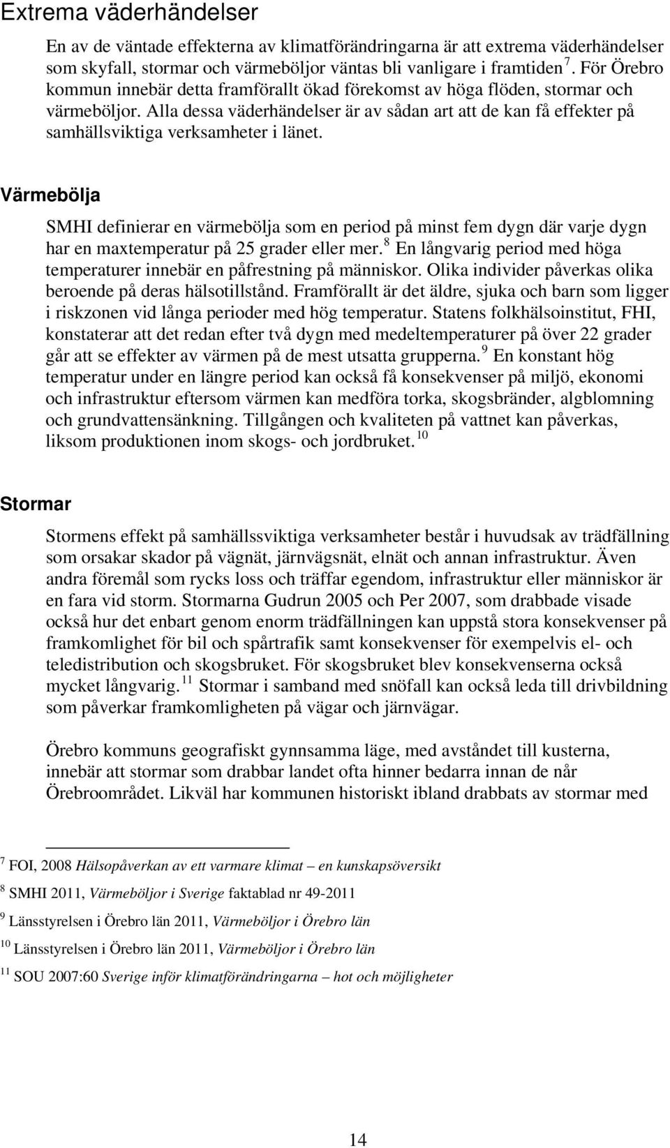Alla dessa väderhändelser är av sådan art att de kan få effekter på samhällsviktiga verksamheter i länet.