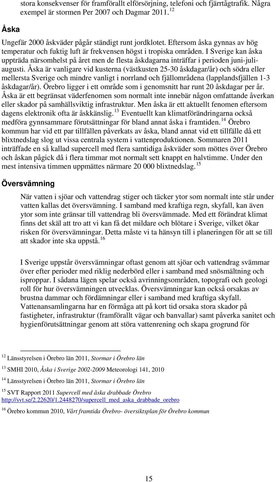 I Sverige kan åska uppträda närsomhelst på året men de flesta åskdagarna inträffar i perioden juni-juliaugusti.