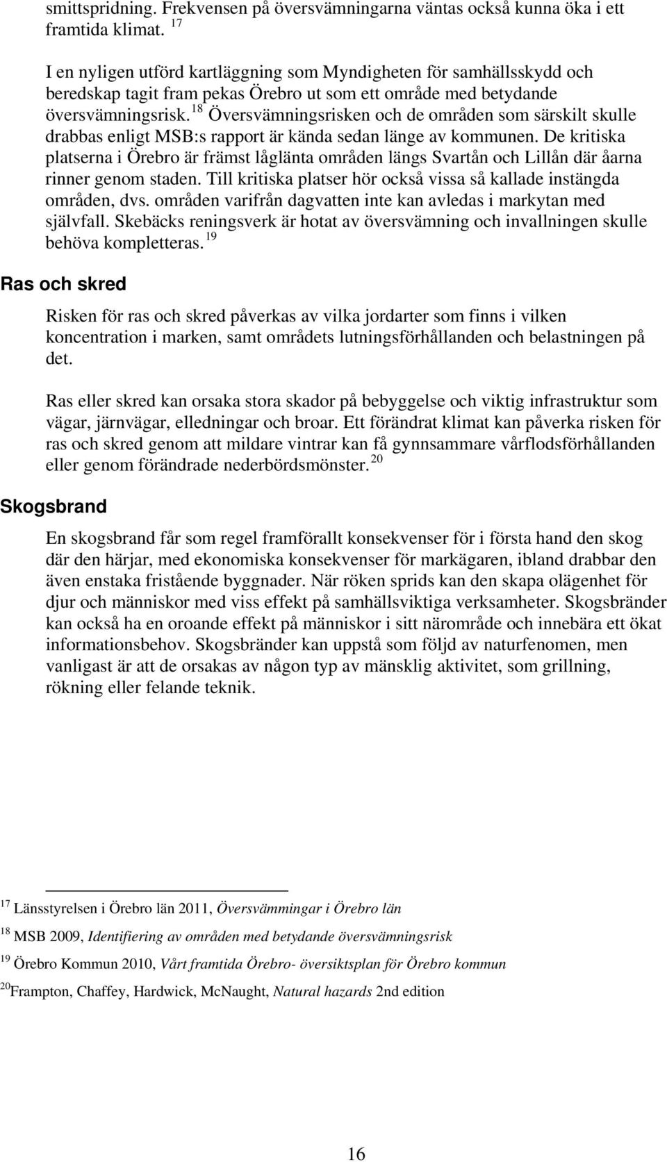 18 Översvämningsrisken och de områden som särskilt skulle drabbas enligt MSB:s rapport är kända sedan länge av kommunen.