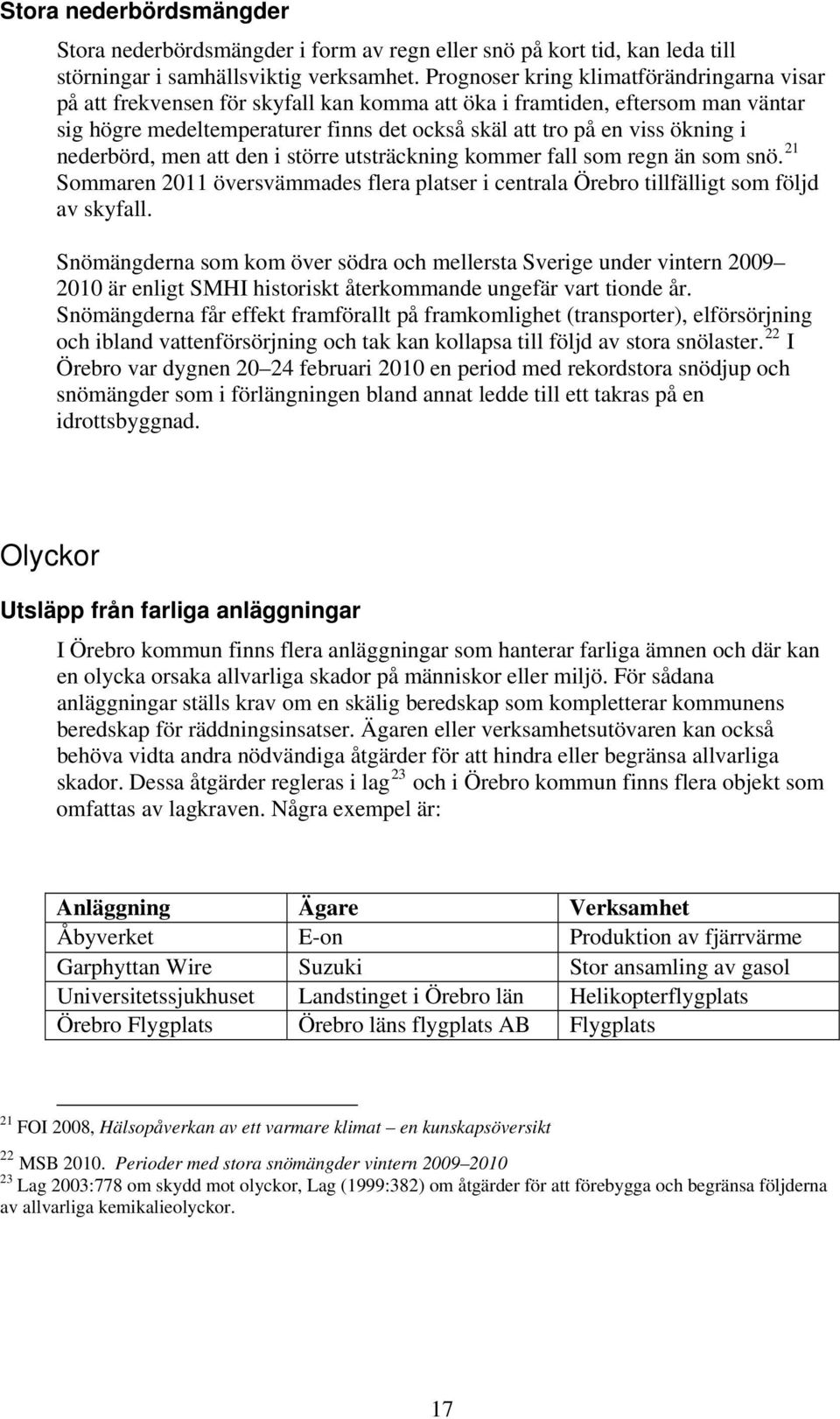 i nederbörd, men att den i större utsträckning kommer fall som regn än som snö. 21 Sommaren 2011 översvämmades flera platser i centrala Örebro tillfälligt som följd av skyfall.