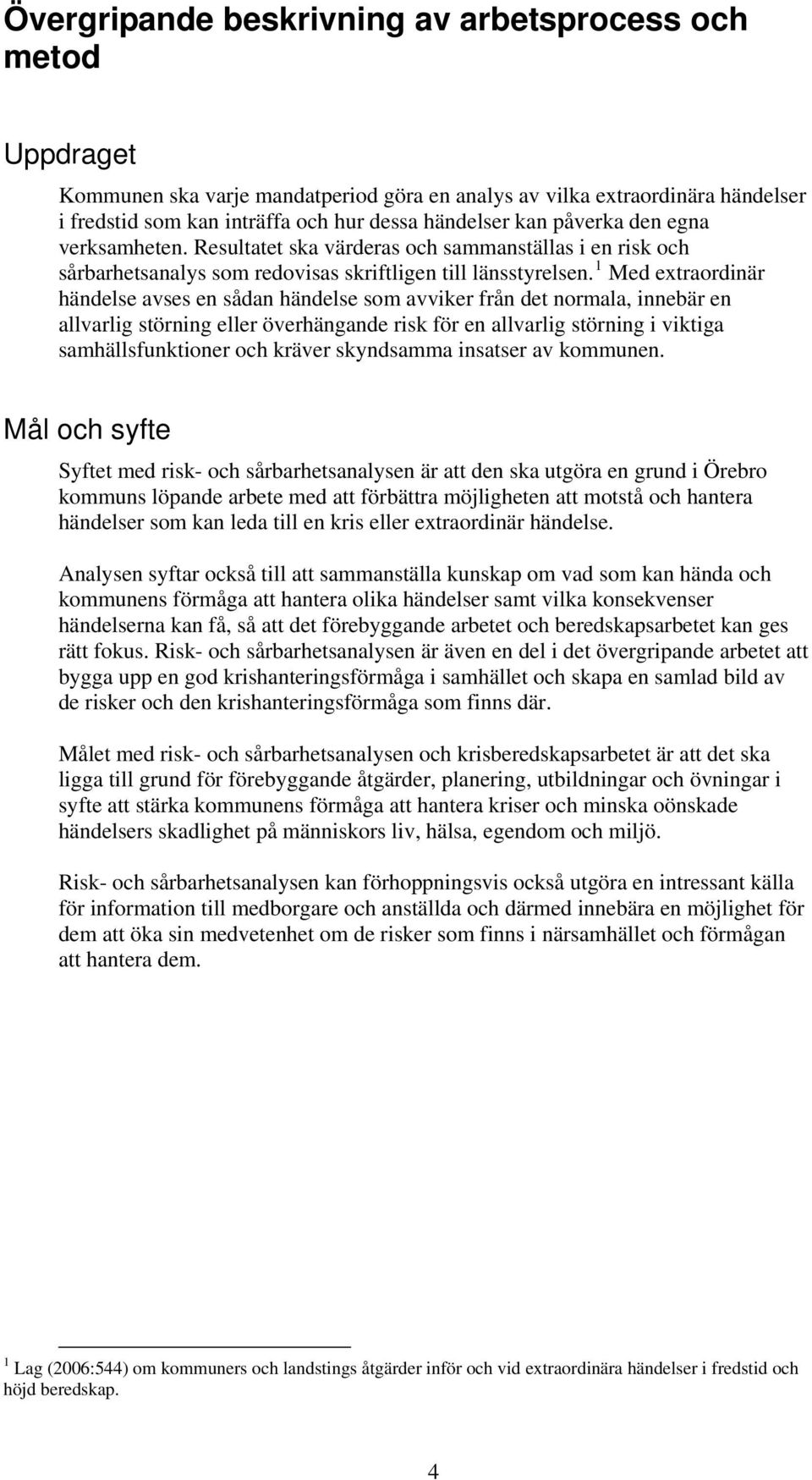 1 Med extraordinär händelse avses en sådan händelse som avviker från det normala, innebär en allvarlig störning eller överhängande risk för en allvarlig störning i viktiga samhällsfunktioner och