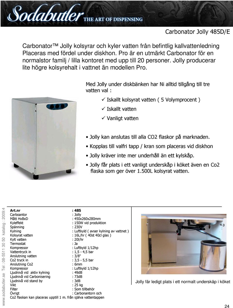 Med Jolly under diskbänken har Ni alltid tillgång till tre vatten val : Iskallt kolsyrat vatten ( 5 Volymprocent ) Iskallt vatten Vanligt vatten Jolly kan anslutas till alla CO2 flaskor på marknaden.