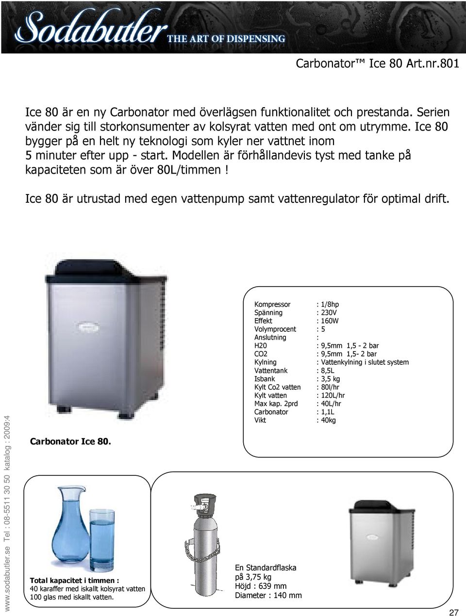 Ice 80 är utrustad med egen vattenpump samt vattenregulator för optimal drift. Carbonator Ice 80. 40 karaffer med iskallt kolsyrat vatten 100 glas med iskallt vatten.