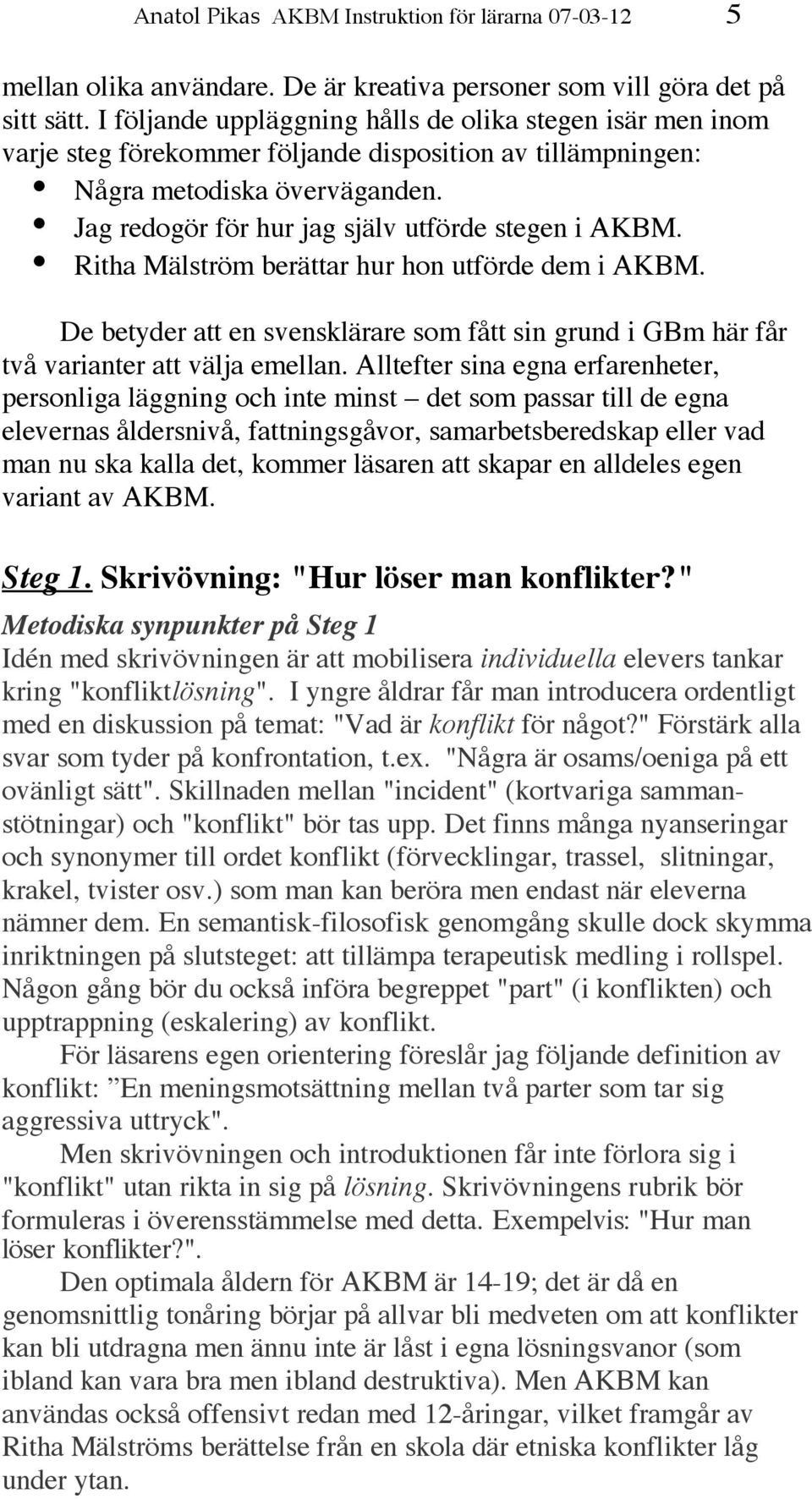 Jag redogör för hur jag själv utförde stegen i AKBM. Ritha Mälström berättar hur hon utförde dem i AKBM.