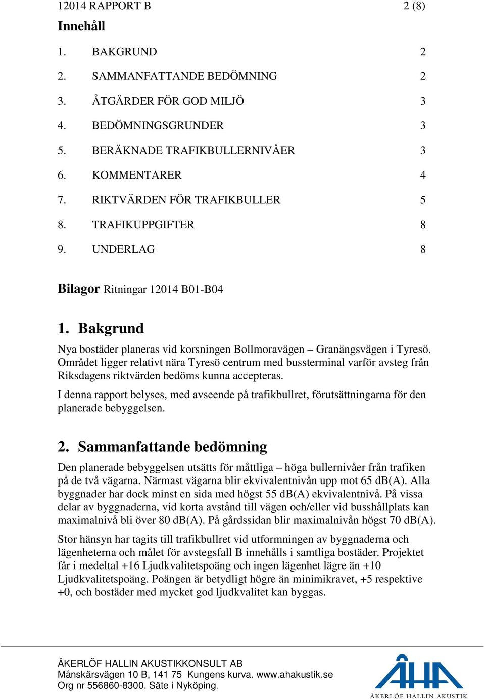 Området ligger relativt nära Tyresö centrum med bussterminal varför avsteg från Riksdagens riktvärden bedöms kunna accepteras.