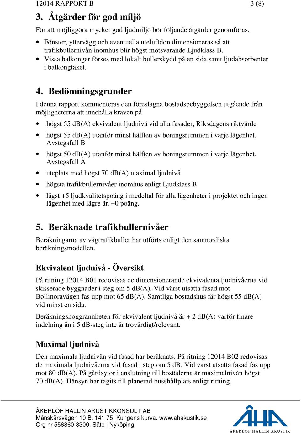 Vissa balkonger förses med lokalt bullerskydd på en sida samt ljudabsorbenter i balkongtaket. 4.