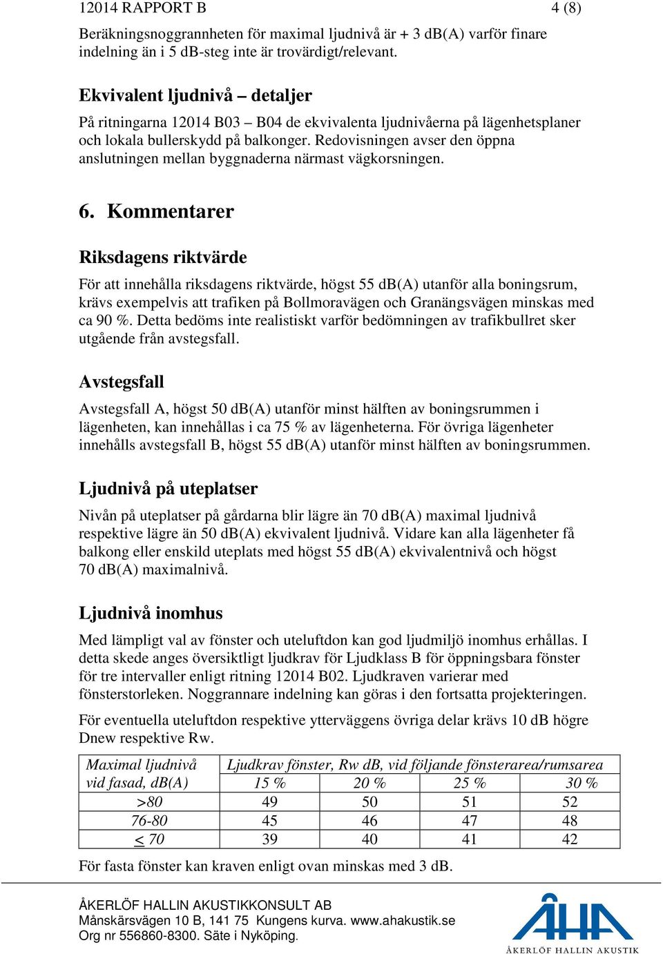 Redovisningen avser den öppna anslutningen mellan byggnaderna närmast vägkorsningen. 6.