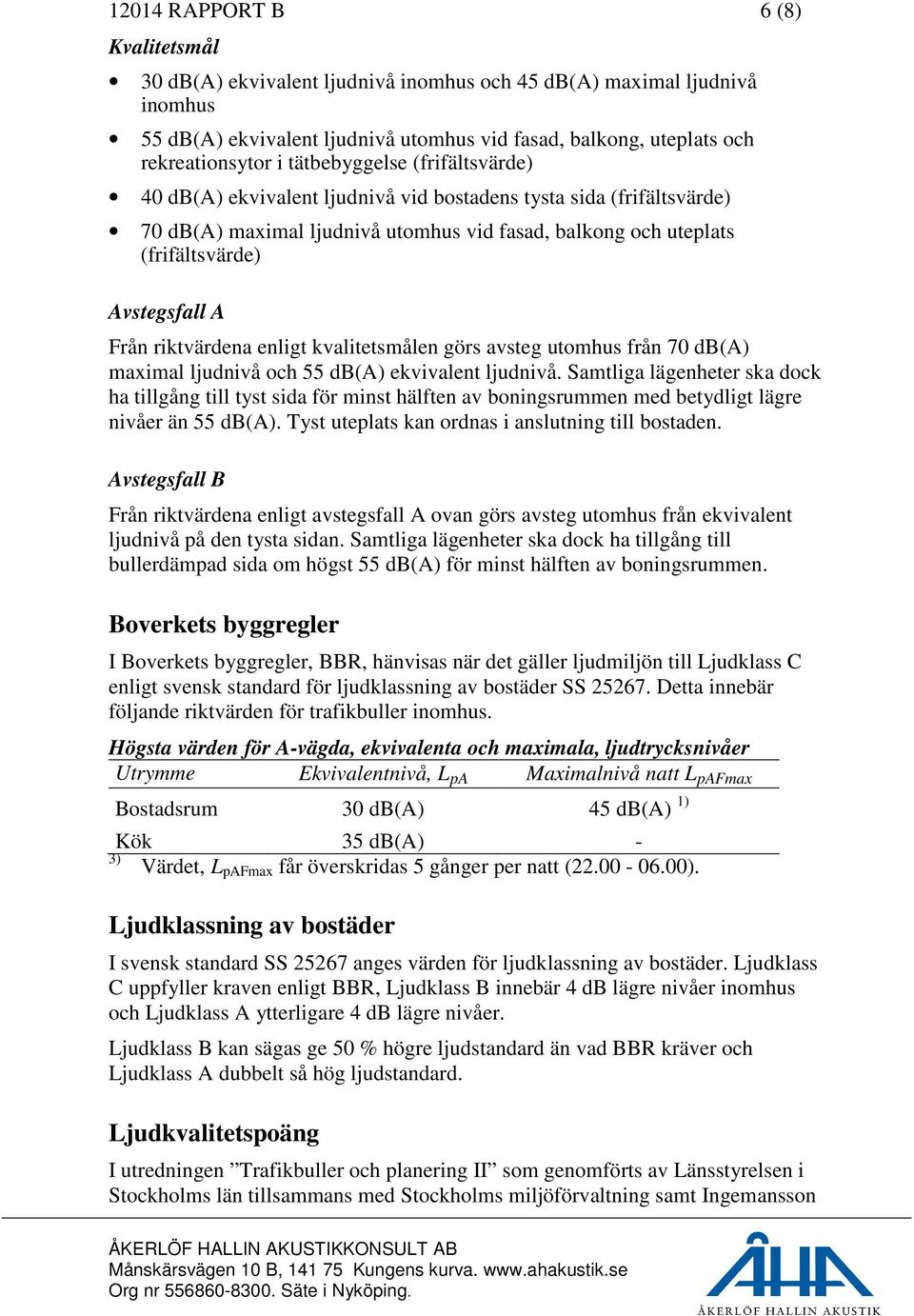 Från riktvärdena enligt kvalitetsmålen görs avsteg utomhus från 70 db(a) maximal ljudnivå och 55 db(a) ekvivalent ljudnivå.