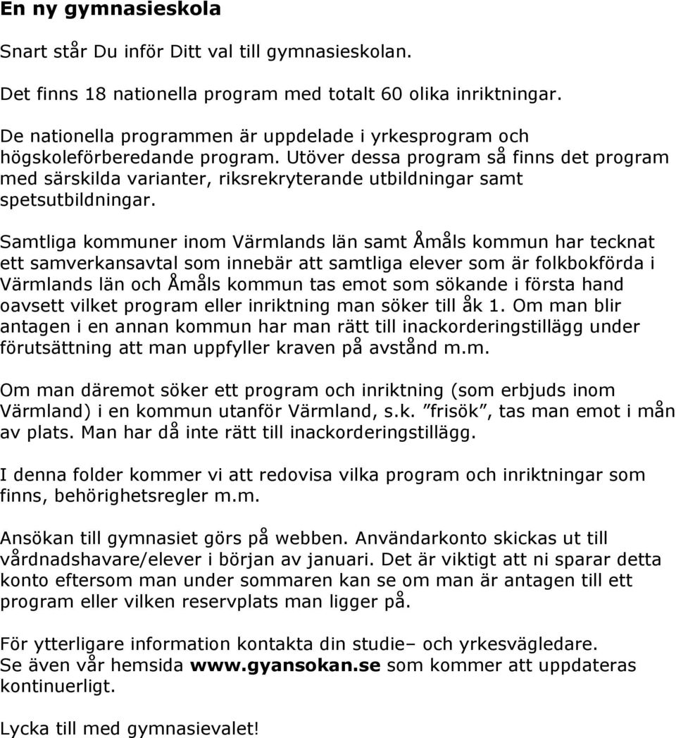 Utöver dessa program så finns det program med särskilda varianter, riksrekryterande utbildningar samt spetsutbildningar.