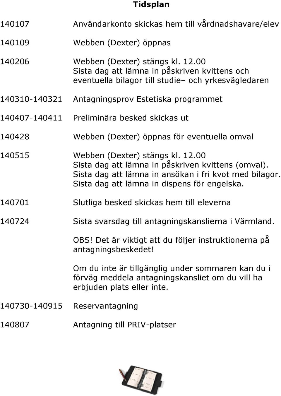 140428 Webben (Dexter) öppnas för eventuella omval 140515 Webben (Dexter) stängs kl. 12.00 Sista dag att lämna in påskriven kvittens (omval). Sista dag att lämna in ansökan i fri kvot med bilagor.