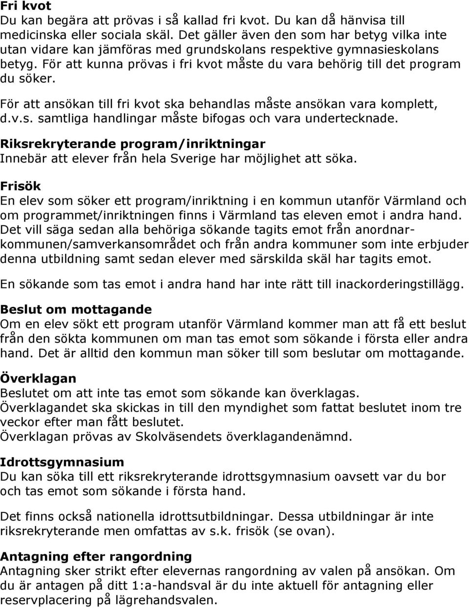 För att kunna prövas i fri kvot måste du vara behörig till det program du söker. För att ansökan till fri kvot ska behandlas måste ansökan vara komplett, d.v.s. samtliga handlingar måste bifogas och vara undertecknade.